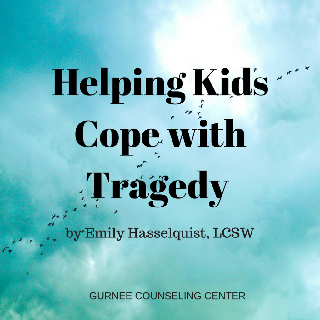 Helping Kids Cope with Tragedy by Emily Hasselquist, LCSW Gurnee